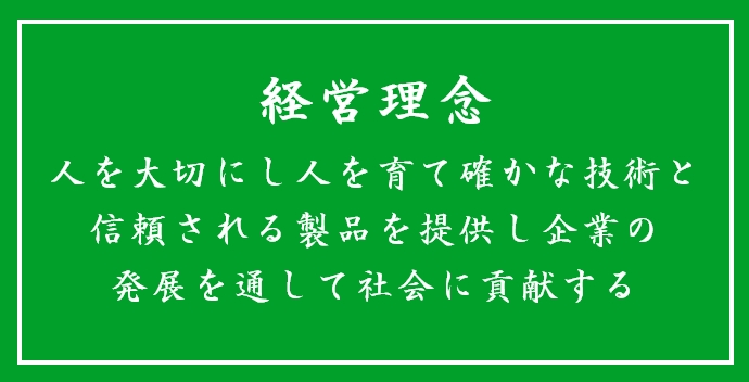 経営理念 人を大切にし人を育て確かな技術と信頼される製品を提供し企業の発展を通して社会に貢献する