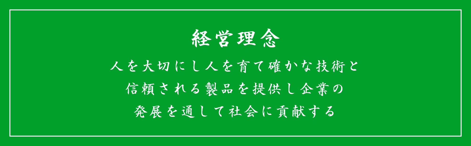 経営理念 人を大切にし人を育て確かな技術と信頼される製品を提供し企業の発展を通して社会に貢献する